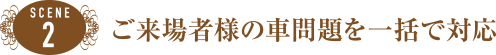 SCENE2 ご来場者様の車問題を一括で対応(回送代行サービス)