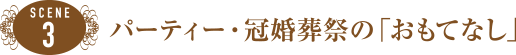 SCENE3 パーティー・冠婚葬祭の「おもてなし」